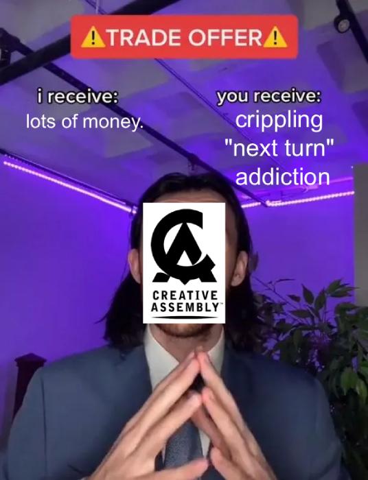 Creative Assembly has a Trade Offer! They Recieve: Lots of money. You receive: Crippling "press next turn" addiction.